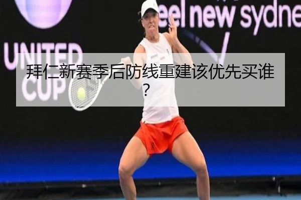 拜仁新赛季后防线重建该优先买谁？